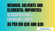 Residual Solvents and Elemental Impurities: Classification & Exposure Limits as per ICH Q3C AND Q3D