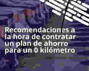 Recomendaciones a la hora de contratar un plan de ahorro para un 0 kilómetro