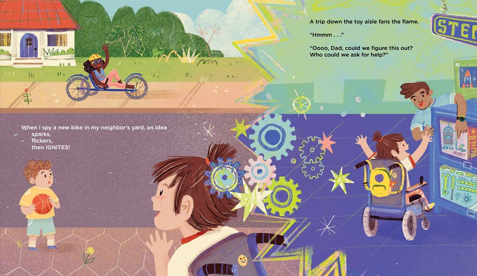 Internal spread - on the left, a girl in a wheelchair and her younger brother holding a ball see a woman riding a 3-wheel, low sitting bike. A jagged division seperates the pages, with gears and stars coming from the girl's head. On the right, girl in a wheelchair and father excitedly make plans to make her a special mobility bike.
