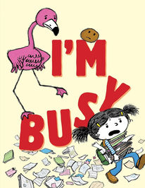 Book cover - A flamingo and a potato perch on big red letters (I'M Busy) as a girl rushes past with a huge stack in her arms ans books, calendars, and papers scatter behind her.