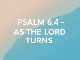 Psalm 6:4 – As the LORD turns