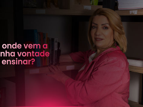 De onde vem a minha vontade de ensinar?