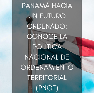 Panamá Hacia un Futuro Ordenado: Conoce la Política Nacional de Ordenamiento Territorial (PNOT)