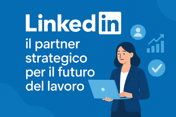 LinkedIn: il partner strategico per il futuro del Lavoro
