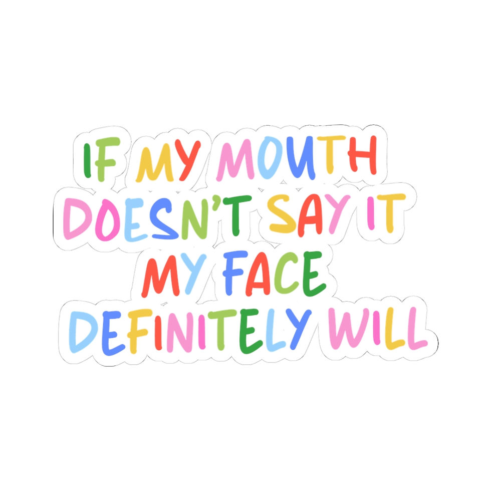 If my mouth doesn’t say it my face will sticker 