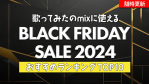 【ブラックフライデー2024】歌ってみたのmixに使えるオススメセールランキングTOP10