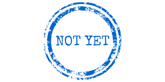 Not Yet