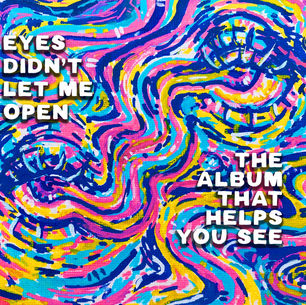 Eyes Didn’t Let Me Open — The Album That Helps You See