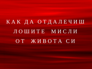 Как да отдалечиш отрицателните мисли от живота ти