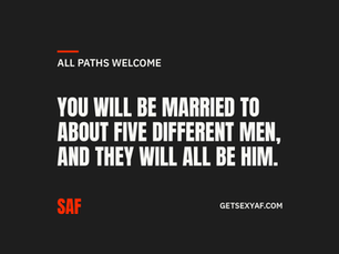 You will be married to about five different men, and they will all be him.
