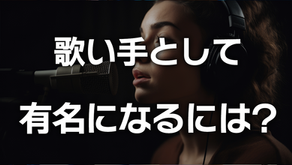 歌い手として有名になるには？