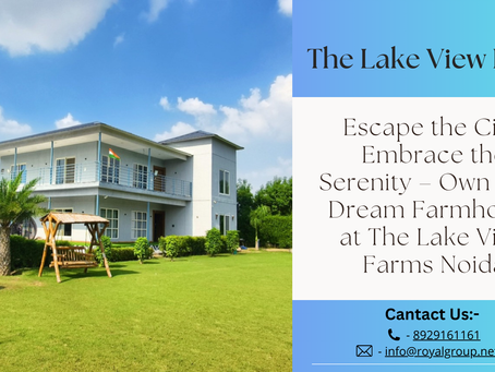 The Lake View Farms Noida: Your Dream Farmhouse