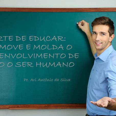 A ARTE DE EDUCAR: PROMOVE E MOLDA O DESENVOLVIMENTO DE TODO O SER HUMANO