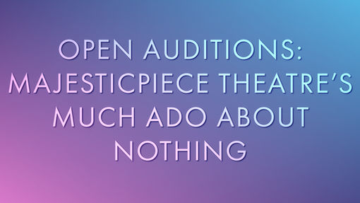 OPEN AUDITIONS: Majesticpiece Theatre presents Much Ado About Nothing