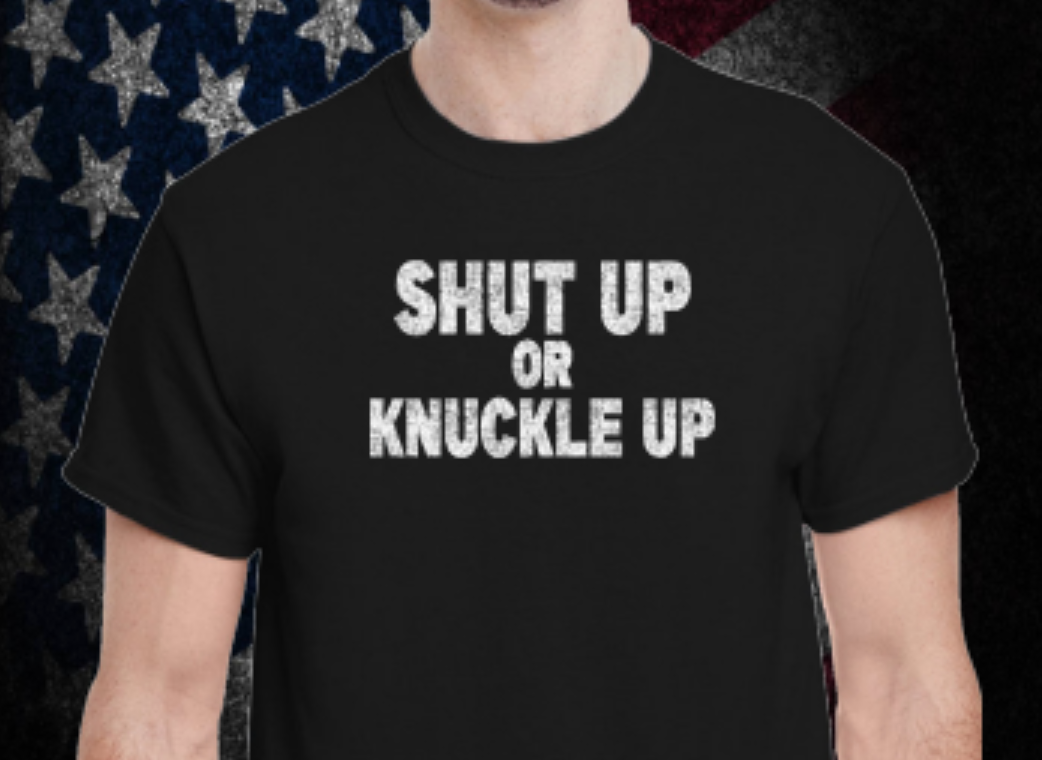 SHUT UP OR KNUCKLE UP