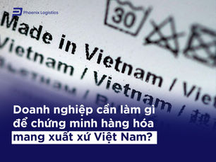 Doanh nghiệp cần làm gì để chứng minh hàng hóa mang xuất xứ Việt Nam?