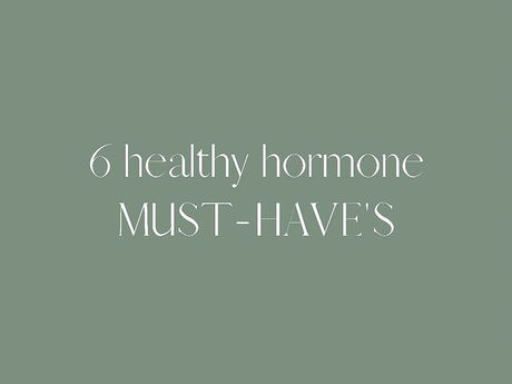 6 Healthy Hormone MUST-HAVES