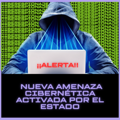 NUEVA AMENAZA CIBERNÉTICA ACTIVADA POR EL ESTADO