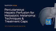 Percutaneous Hepatic Perfusion for Metastatic Uveal Melanoma: Techniques & Treatment Gaps
