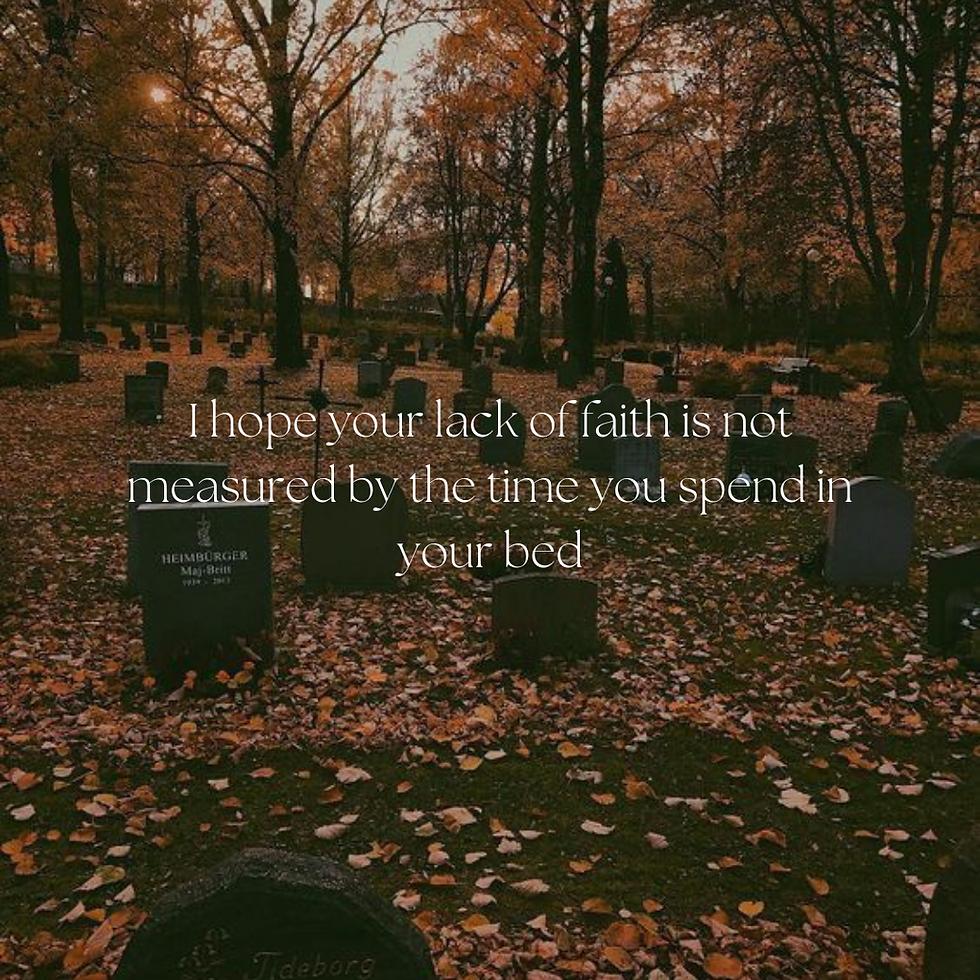 I hope your lack of faith is not measured by the time you spend in your bed