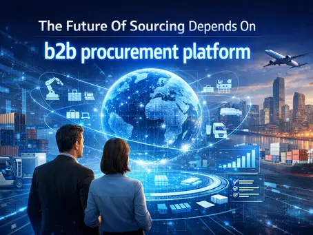 The Future Of Sourcing Depends On B2B Procurement Platforms