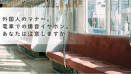 外国人のマナー。電車での爆音イヤホン。あなたは注意しますか?