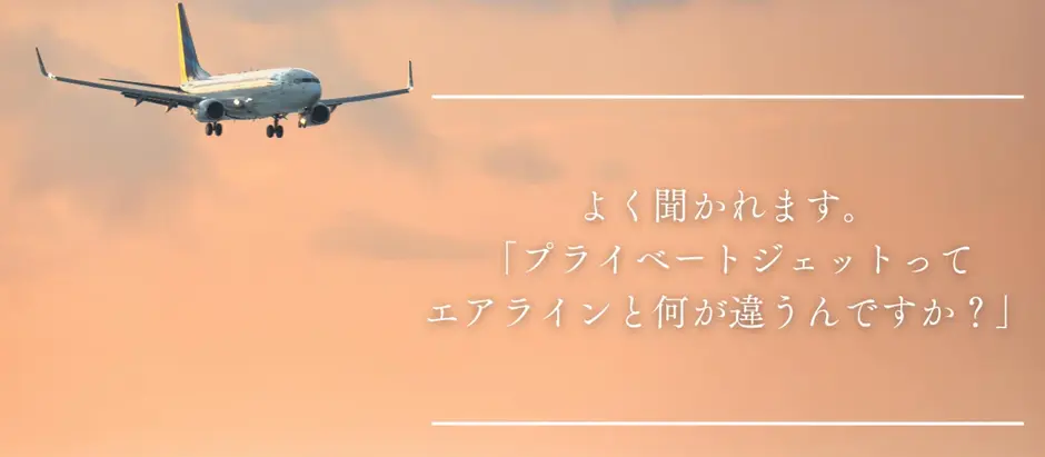 よく聞かれます。「プライベートジェットってエアラインと何が違うんですか？」