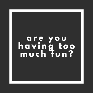 Are You Having Too Much Fun?