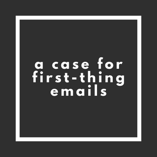 A Case for First-Thing Emails