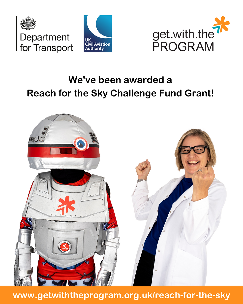 At the top of the image are the UK Civil Aviation Authority, Department for Transport, and Get with the Program logos.
Below these logos are the words: We have been awarded a Reach for the Sky Challenge Fund
'Professor' Trice and AL the Robot are celebrating.
At the bottom of the image is the URl: www.getwiththeprogram.org.uk/reach-for-the-sky