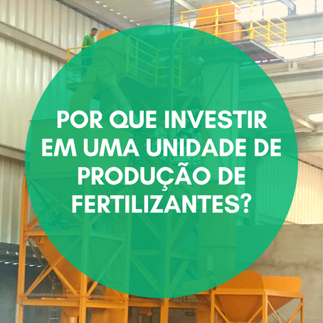 Por que investir em uma unidade de produção de fertilizantes?
