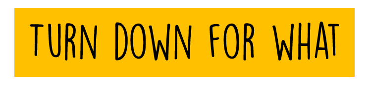 turn down for what.png