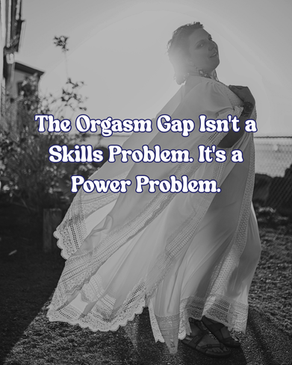 The Orgasm Gap Isn't a Skills Problem. It's a Power Problem.