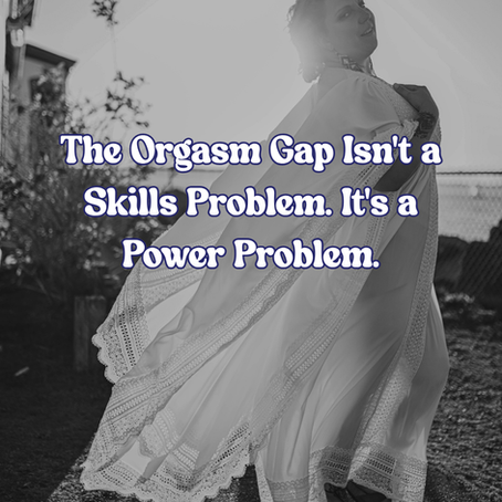 The Orgasm Gap Isn't a Skills Problem. It's a Power Problem.