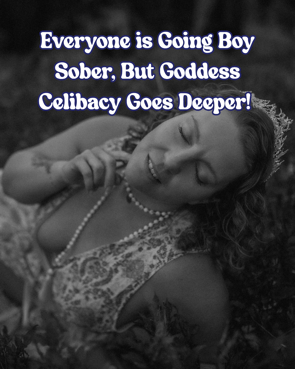 Everyone is Going Boy Sober, But Goddess Celibacy Goes Deeper! 