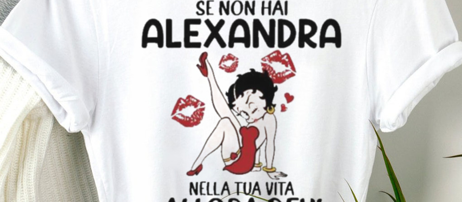 Se Non Hai Alexandra Nella Tua Vita Allora Devi Incazzarti Shirt