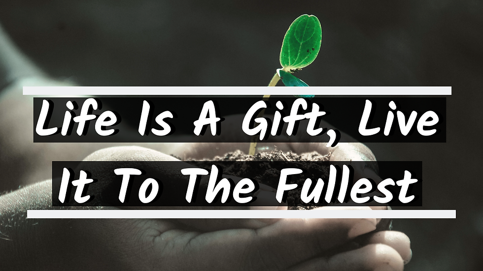 Life Is A Gift, Live It To The Fullest!