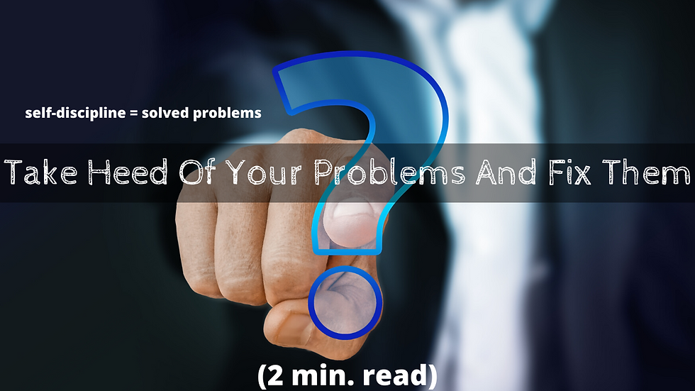 Take Heed Of Your Problems And Fix Them