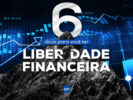 6 Dicas Para Você Ter Liberdade Financeira