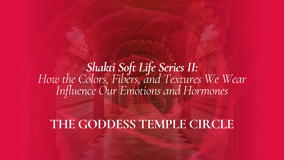 Shakti Soft Life Series II: How the Colors, Fibers, and Textures We Wear Influence Our Emotions and Hormones