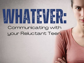 WHATEVER: Communicating with Your Reluctant Teen