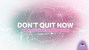 THIS IS NOT THE TIME, SO, DON'T QUIT NOW