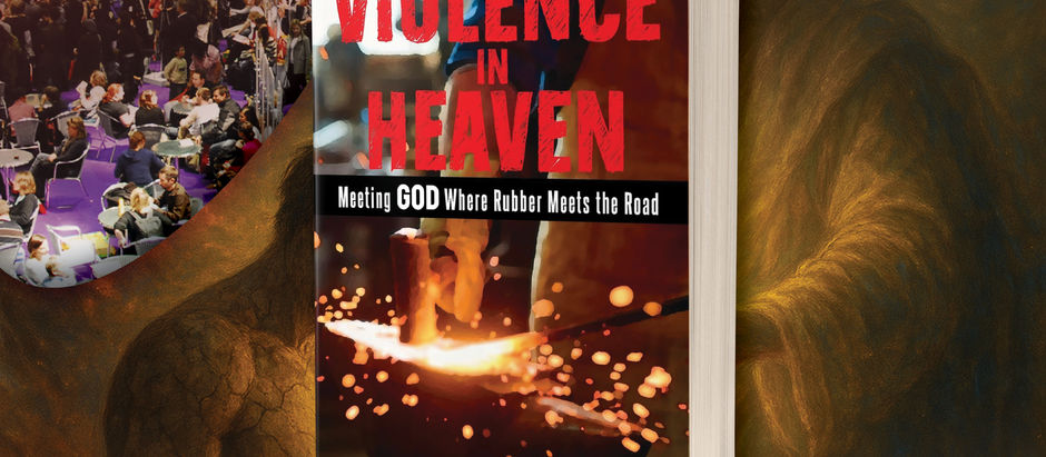 Meeting God Where It Gets Real — Violence in Heaven: Meeting GOD Where Rubber Meets the Road