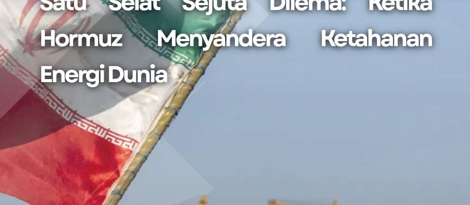 SATU SELAT SEJUTA DILEMA: KETIKA HORMUZ MENYANDERA KETAHANAN ENERGI DUNIA