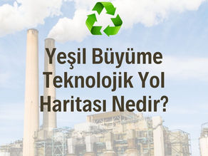 Yeşil Büyüme Teknoloji Yol Haritası Nedir? Ne Amaçlanmaktadır?