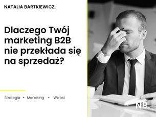 Dlaczego Twój marketing B2B nie przekłada się na sprzedaż?
