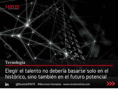 Elegir el talento no debería basarse solo en el histórico, sino también en el futuro potencial