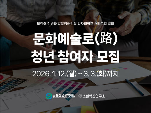 (청년대상) 비장애청년과 발달장애인의 일자리 학교, 스타트업 밸리 『문화예술로(路)』참여자 모집(~3.3)