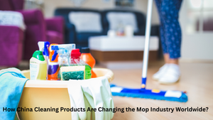 How China Cleaning Products Are Changing the Mop Industry Worldwide?