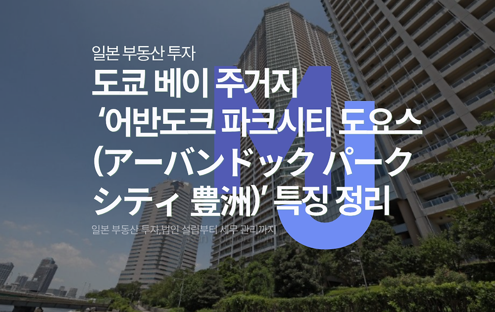 일본 법인 부동산 도쿄 베이 주거지‘어반도크 파크시티 도요스(アーバンドック パークシティ 豊洲)’ 특징 정리